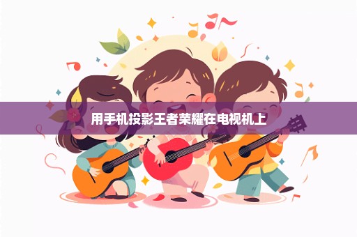 用手机投影王者荣耀在电视机上