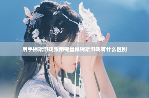 用手柄玩游戏跟用键盘鼠标玩游戏有什么区别
