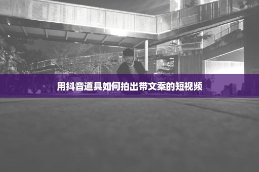 用抖音道具如何拍出带文案的短视频