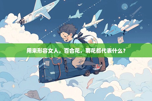 用来形容女人，百合花，菊花都代表什么？