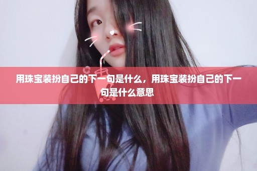 用珠宝装扮自己的下一句是什么，用珠宝装扮自己的下一句是什么意思 