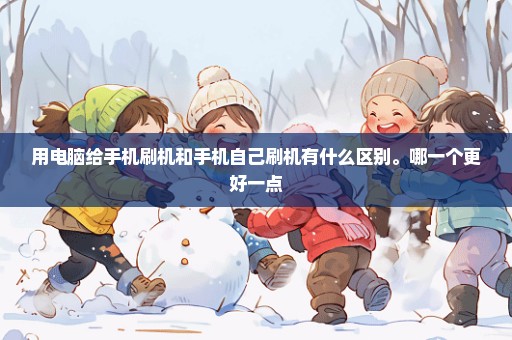用电脑给手机刷机和手机自己刷机有什么区别。哪一个更好一点