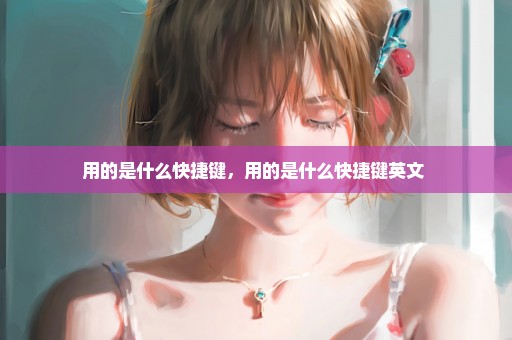 用的是什么快捷键，用的是什么快捷键英文 