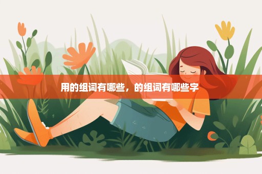 用的组词有哪些，的组词有哪些字 