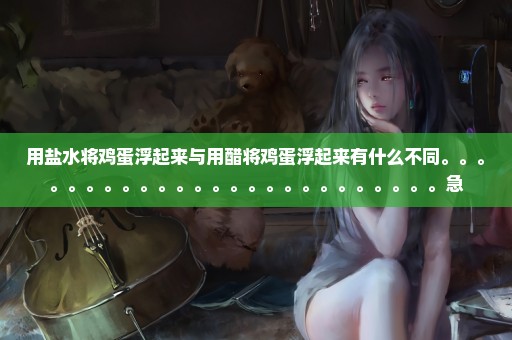 用盐水将鸡蛋浮起来与用醋将鸡蛋浮起来有什么不同。。。。。。。。。。。。。。。。。。。。。。。。。急
