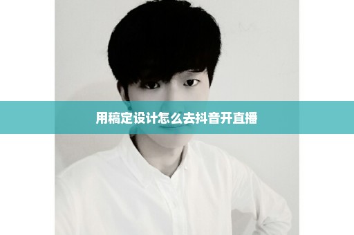 用稿定设计怎么去抖音开直播