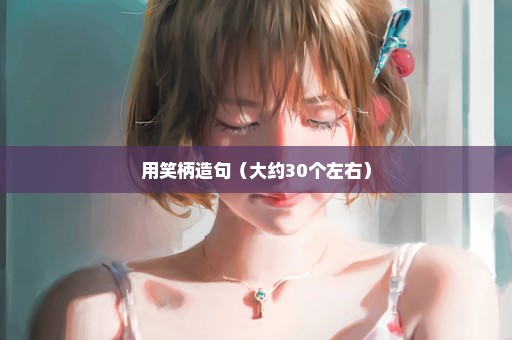 用笑柄造句（大约30个左右）