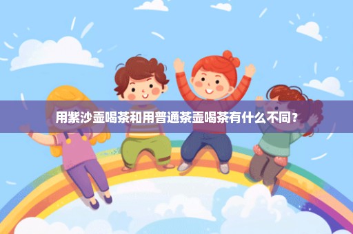 用紫沙壶喝茶和用普通茶壶喝茶有什么不同？