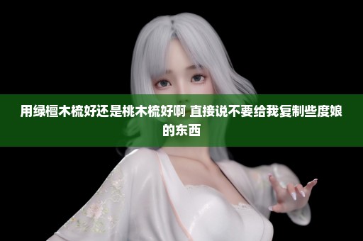 用绿檀木梳好还是桃木梳好啊 直接说不要给我复制些度娘的东西
