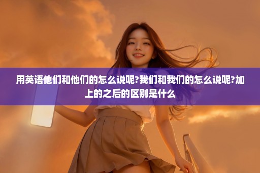 用英语他们和他们的怎么说呢?我们和我们的怎么说呢?加上的之后的区别是什么