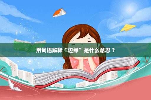 用词语解释“边缘”是什么意思 ？