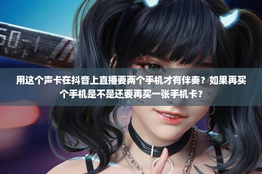 用这个声卡在抖音上直播要两个手机才有伴奏？如果再买个手机是不是还要再买一张手机卡？