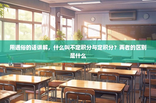 用通俗的话讲解，什么叫不定积分与定积分？两者的区别是什么