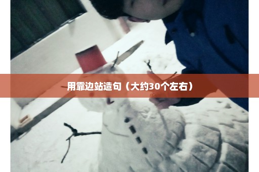 用靠边站造句（大约30个左右）