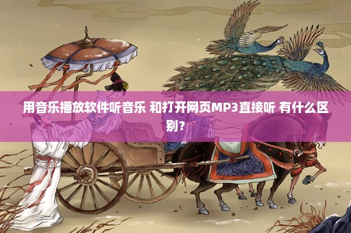 用音乐播放软件听音乐 和打开网页MP3直接听 有什么区别？