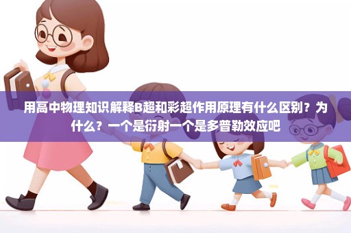 用高中物理知识解释B超和彩超作用原理有什么区别？为什么？一个是衍射一个是多普勒效应吧