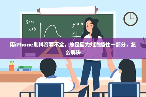 用iPhone刷抖音看不全，总是因为刘海挡住一部分，怎么解决