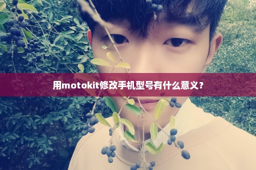 用motokit修改手机型号有什么意义？
