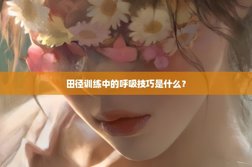 田径训练中的呼吸技巧是什么？