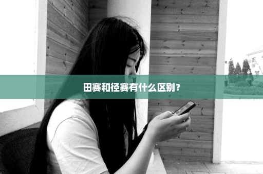 田赛和径赛有什么区别？
