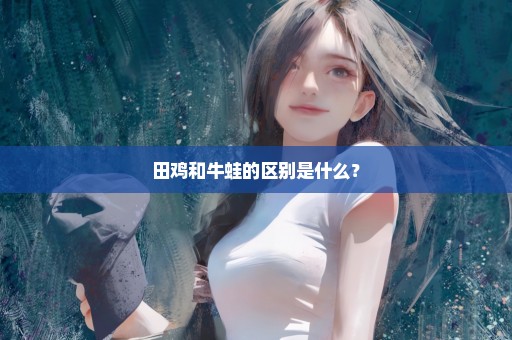 田鸡和牛蛙的区别是什么？