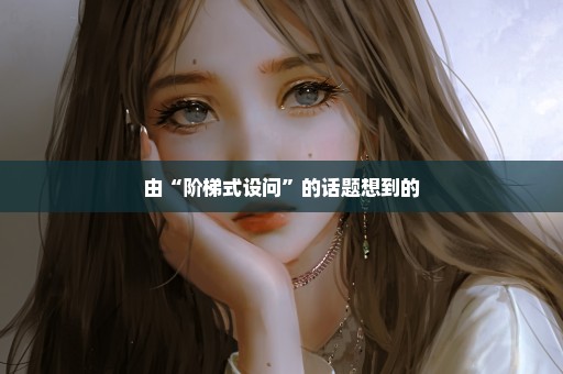 由“阶梯式设问”的话题想到的