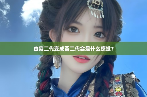 由穷二代变成富二代会是什么感觉？