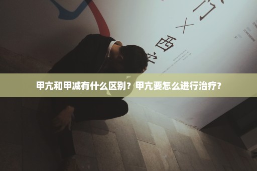 甲亢和甲减有什么区别？甲亢要怎么进行治疗？