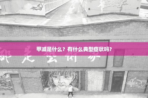 甲减是什么？有什么典型症状吗？