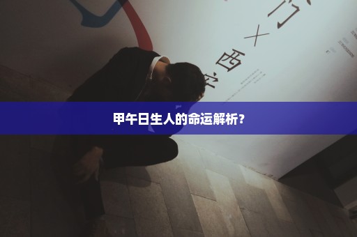 甲午日生人的命运解析？