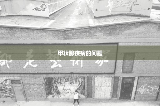 甲状腺疾病的问题
