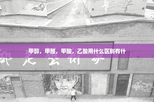 甲醇，甲醛，甲酸，乙酸用什么区别有什