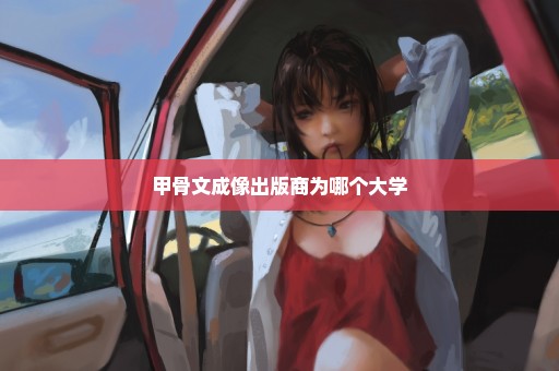 甲骨文成像出版商为哪个大学