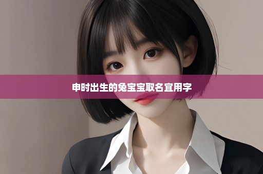 申时出生的兔宝宝取名宜用字