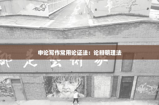 申论写作常用论证法：论辩明理法