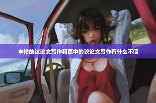 申论的议论文写作和高中的议论文写作有什么不同