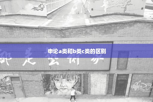 申论a类和b类c类的区别