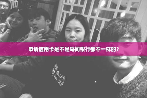 申请信用卡是不是每间银行都不一样的？