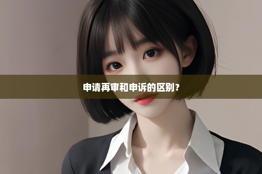 申请再审和申诉的区别？