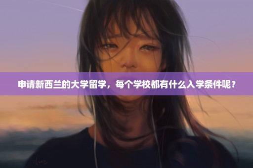 申请新西兰的大学留学，每个学校都有什么入学条件呢？