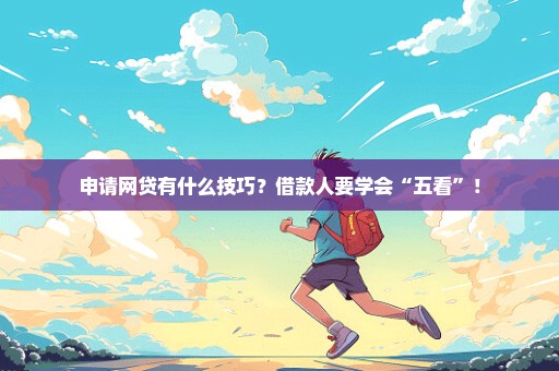 申请网贷有什么技巧？借款人要学会“五看”！