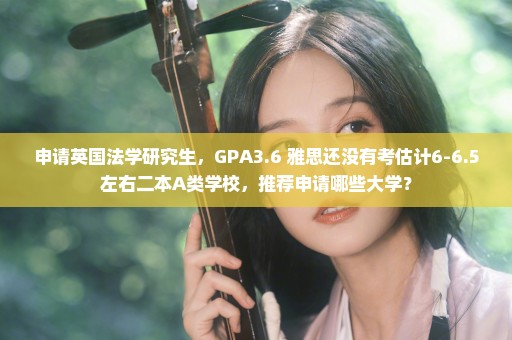 申请英国法学研究生，GPA3.6 雅思还没有考估计6-6.5左右二本A类学校，推荐申请哪些大学？
