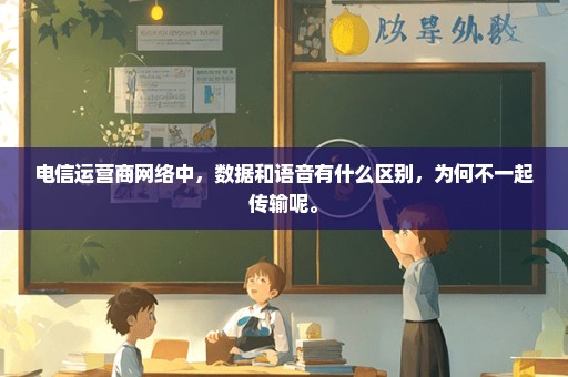 电信运营商网络中，数据和语音有什么区别，为何不一起传输呢。
