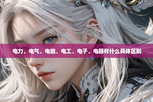 电力、电气、电能、电工、电子、电器有什么具体区别
