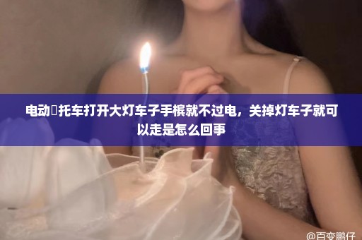 电动擵托车打开大灯车子手槟就不过电，关掉灯车子就可以走是怎么回事