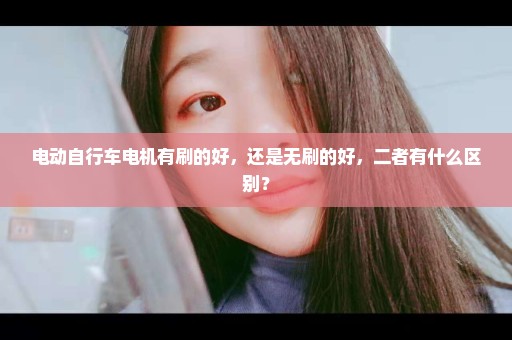 电动自行车电机有刷的好，还是无刷的好，二者有什么区别？