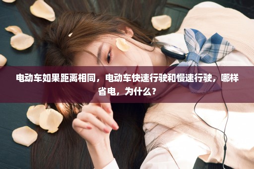 电动车如果距离相同，电动车快速行驶和慢速行驶，哪样省电，为什么？