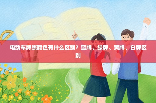 电动车牌照颜色有什么区别？蓝牌、绿牌、黄牌、白牌区别