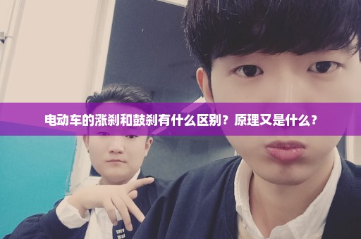 电动车的涨刹和鼓刹有什么区别？原理又是什么？