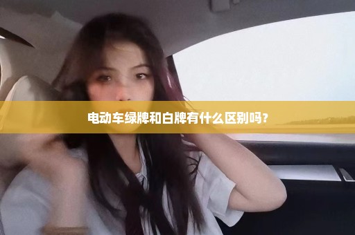电动车绿牌和白牌有什么区别吗？